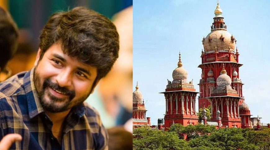 நடிகர் சிவகார்த்திகேயன் வழக்கை முடித்து வைத்த சென்னை உயர் நீதிமன்றம் 