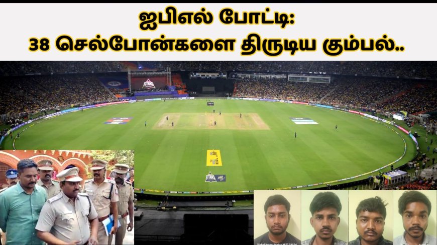 ஐபிஎல் போட்டி: 38 செல்போன்களை திருடிய கும்பல்.. 3 நாட்களில் சிக்கியது எப்படி? 