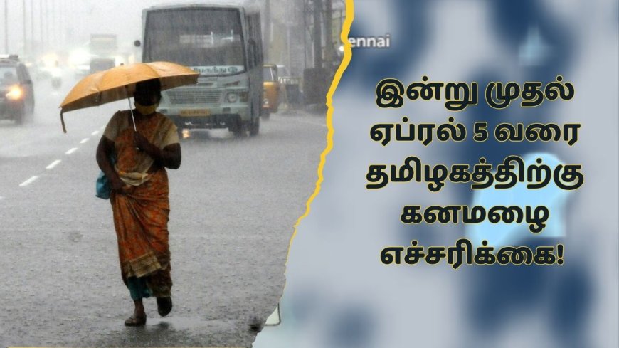 Tamil nadu weather: இன்று முதல் ஏப்.5 வரை  இந்த மாவட்டங்களில் பலத்த காற்றுடன் கனமழை..