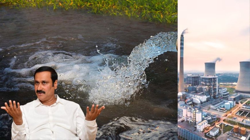 நிலத்தடி நீரில் 115 மடங்கு அதிக பாதரசம்: NLC நிறுவனத்தை உடனடியாக வெளியேற்ற அன்புமணி கோரிக்கை
